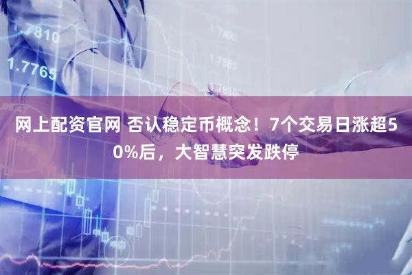 网上配资官网 否认稳定币概念！7个交易日涨超50%后，大智慧突发跌停