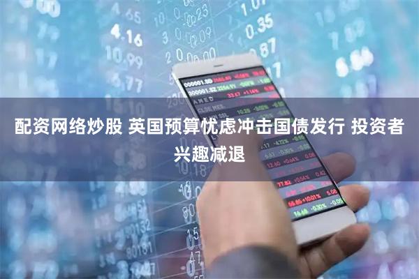 配资网络炒股 英国预算忧虑冲击国债发行 投资者兴趣减退
