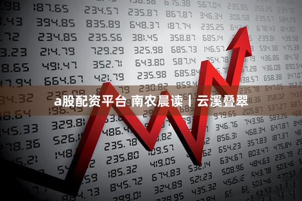 a股配资平台 南农晨读丨云溪叠翠