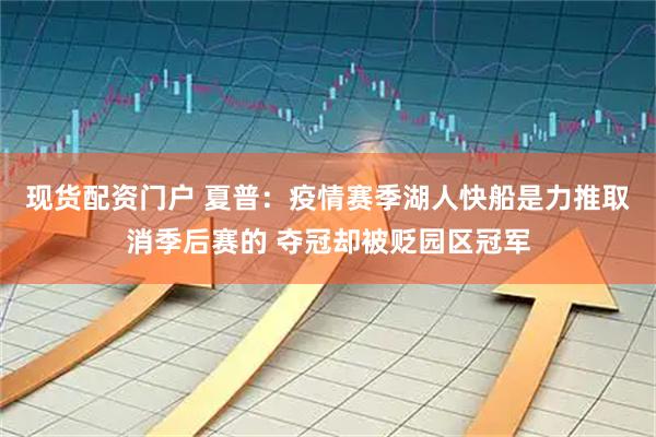 现货配资门户 夏普：疫情赛季湖人快船是力推取消季后赛的 夺冠却被贬园区冠军