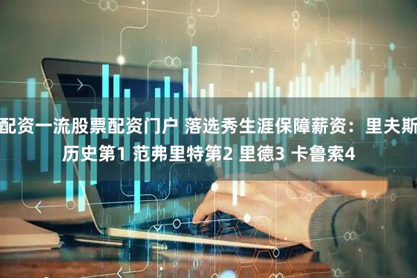 配资一流股票配资门户 落选秀生涯保障薪资：里夫斯历史第1 范弗里特第2 里德3 卡鲁索4
